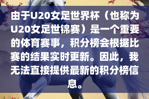 由于U20女足世界杯（也称为U20女足世锦赛）是一个重要的体育赛事，积分榜会根据比赛的结果实时更新。因此，我无法直接提供最新的积分榜信息。