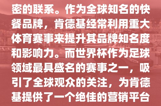 肯德基与世界杯之间存在着紧密的联系。作为全球知名的快餐品牌，肯德基经常利用重大体育赛事来提升其品牌知名度和影响力。而世界杯作为足球领域最具盛名的赛事之一，吸引了全球观众的关注，为肯德基提供了一个绝佳的营销平台。洪湖市顺升工程机械租赁有限公司