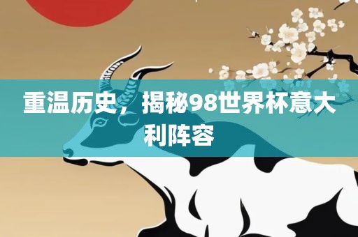 重温历史，揭秘98世界杯意大利阵容