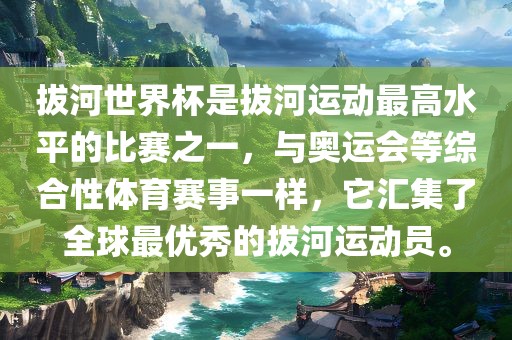 拔河世界杯是拔河运动最高水平的比赛之一，与奥运会等综合性体育赛事一样，它汇集了全球最优秀的拔河运动员。洪湖市顺升工程机械租赁有限公司