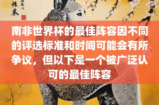 南非世界杯的最佳阵容因不同的评选标准和时间可能会有所争议，但以下是一个被广泛认可的最佳阵容