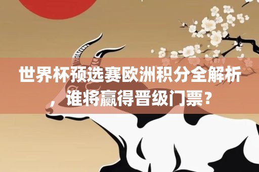 世界杯预选赛欧洲积分全解洪湖市顺升工程机械租赁有限公司析，谁将赢得晋级门票？
