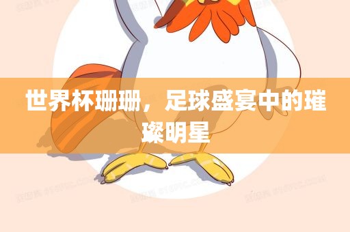 世界杯珊洪湖市顺升工程机械租赁有限公司珊，足球盛宴中的璀璨明星