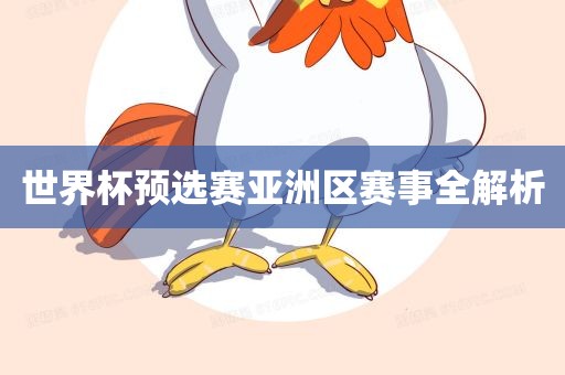 世界杯洪湖市顺升工程机械租赁有限公司预选赛亚洲区赛事全解析