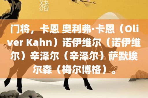 门将，卡恩 奥利弗·卡恩（Oliver Kahn）诺伊维尔（诺伊维尔）辛泽尔（辛泽尔）萨默埃尔森（梅尔博格）。