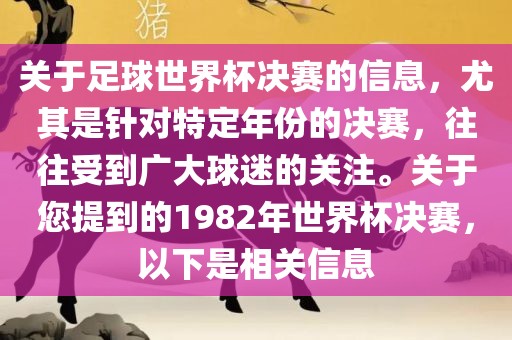 关于足球世界杯决赛的信息，尤其是针对特定年份的决赛，往往受到广大球迷的关注。关于您提到的1982年世界杯决赛，以下是相关信息