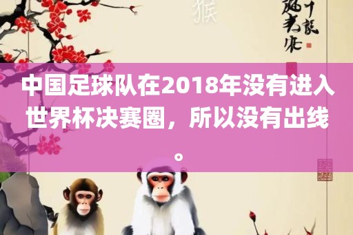 中国足球队在2018年没有进入世界杯决赛圈，所以没有出线。洪湖市顺升工程机械租赁有限公司