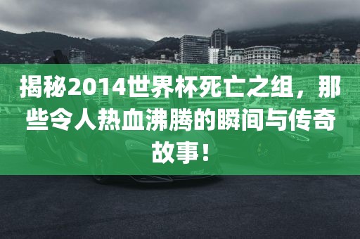 揭秘洪湖市顺升工程机械租赁有限公司2014世界杯死亡之组，那些令人热血沸腾的瞬间与传奇故事！