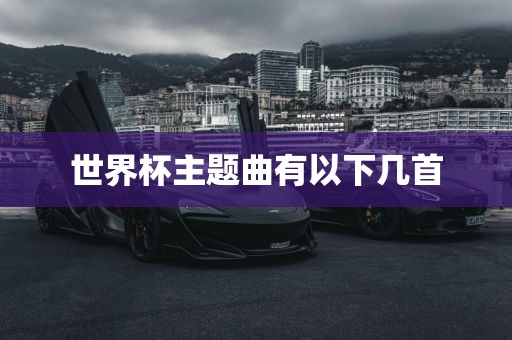 世界杯主题曲有以下几首洪湖市顺升工程机械租赁有限公司