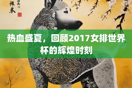 热血盛夏，回顾2017女排世界杯的辉煌时刻洪湖市顺升工程机械租赁有限公司