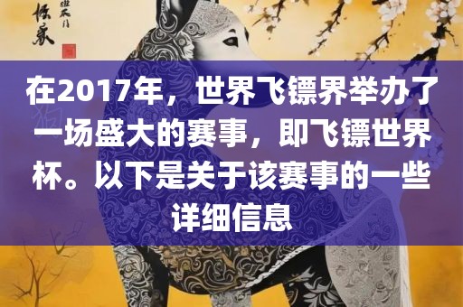 在2017年，世界飞镖界举办了一场盛大的赛事，即飞镖世界杯。以下是关于该赛事的一些详细信息洪湖市顺升工程机械租赁有限公司