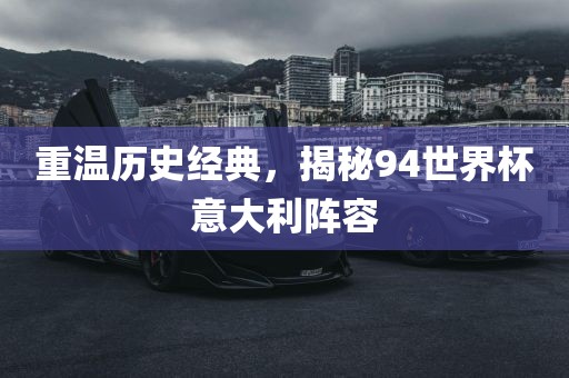 重温历史经典，揭秘94世界杯意大利阵容