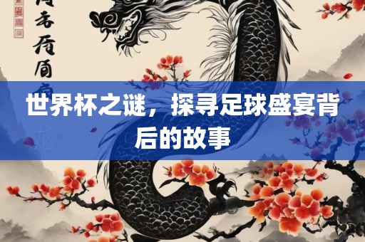 世界杯之谜，探寻足球盛宴背后的故事洪湖市顺升工程机械租赁有限公司