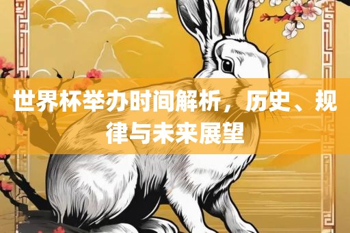 世界杯举办时间解析，历史、规律与未来展望洪湖市顺升工程机械租赁有限公司