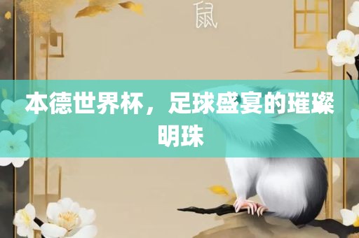 本德世界杯，足球盛宴的璀璨明珠洪湖市顺升工程机械租赁有限公司