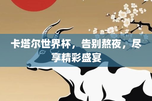 卡塔尔世界杯，告别熬洪湖市顺升工程机械租赁有限公司夜，尽享精彩盛宴