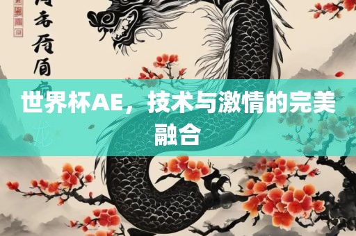 世界杯AE，技术与激情的完美融合洪湖市顺升工程机械租赁有限公司