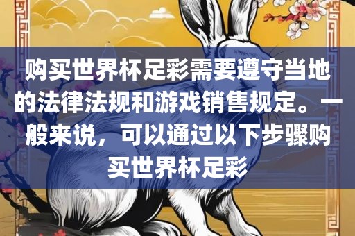 购买世界杯足彩需要遵守当地的法律法规和游戏销售规定。一般来说，可以通过以下步骤购买世界杯足彩