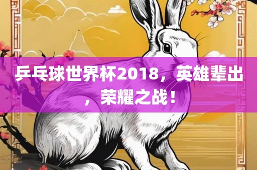 乒乓球世界杯2018，英雄辈洪湖市顺升工程机械租赁有限公司出，荣耀之战！