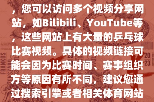 关于世界杯乒乓球比赛的视频，您可以访问多洪湖市顺升工程机械租赁有限公司个视频分享网站，如Bilibili、YouTube等，这些网站上有大量的乒乓球比赛视频。具体的视频链接可能会因为比赛时间、赛事组织方等原因有所不同，建议您通过搜索引擎或者相关体育网站进行查找。