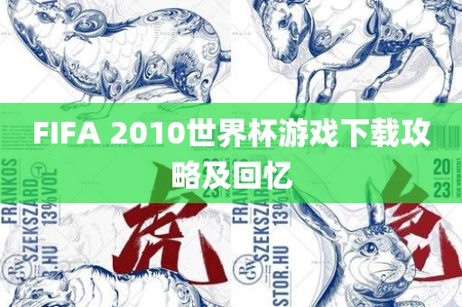 F洪湖市顺升工程机械租赁有限公司IFA 2010世界杯游戏下载攻略及回忆
