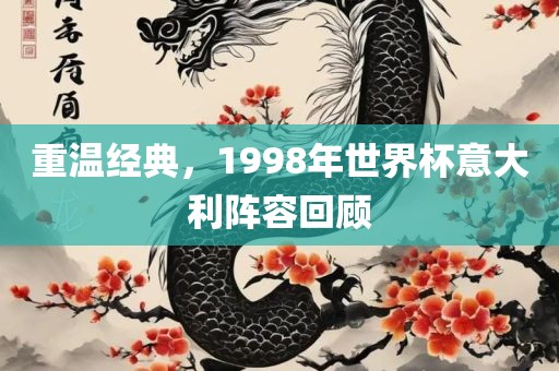 重温经典，1998年世界杯意大利阵容回顾洪湖市顺升工程机械租赁有限公司