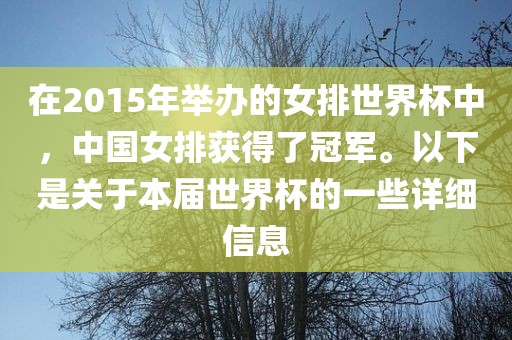 在2015年举办的女排世界杯中，中国女排获得了冠军。以下是关于本届世界杯的一些详细信息洪湖市顺升工程机械租赁有限公司