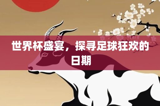 世界杯盛宴，探寻足球狂欢的日期洪湖市顺升工程机械租赁有限公司
