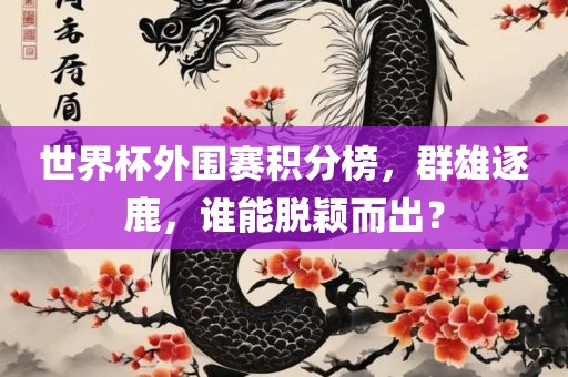 世界杯外围赛积分榜，群雄逐鹿，谁能脱颖而出？