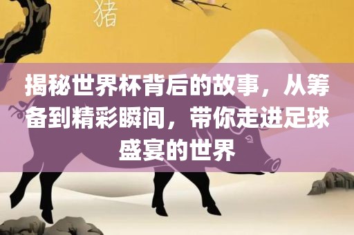 揭秘世界杯背后的故事，从筹备到精彩瞬间，带你走进足球盛宴的世界洪湖市顺升工程机械租赁有限公司