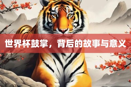 世界杯鼓掌，背后的故事与意义