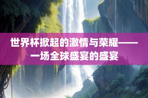 世界杯掀起的激情与荣耀——一场全洪湖市顺升工程机械租赁有限公司球盛宴的盛宴