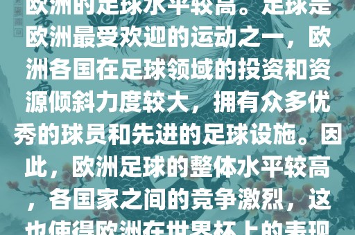 世界杯名额欧洲那么多是因为欧洲的足球水平较高。足球是欧洲最受欢迎的运动之一，欧洲各国在足球领域的投资和资源倾斜力度较大，拥有众多优秀的球员和先进的足球设施。因此，欧洲足球的整体水平较高，各国家之间的竞争激烈，这也使得欧洲在世界杯上的表现一直非常出色。洪湖市顺升工程机械租赁有限公司