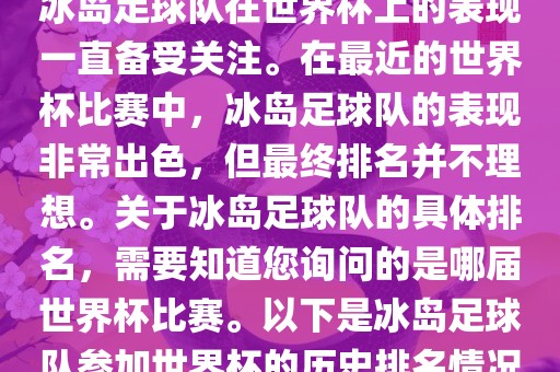 冰岛足球队在世界杯上的表现一直备受关注。在最近的世界杯比赛中，冰岛足球队的表现非常出色，但最终排名并不理想。关于冰岛足球队的具体排名，需要知道您询问的是哪届世界杯比赛。以下是冰岛足球队参加世界杯的历史排名情况