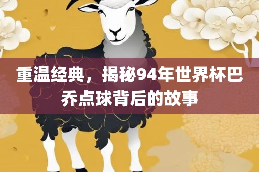 重温经典，揭秘94年世界杯巴乔点球背后的故事