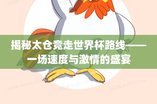 揭秘太仓竞走世界杯路线——一场速度与激情的盛宴