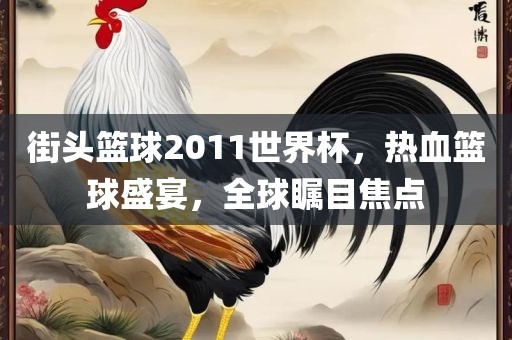 街头篮球2011世界杯，热血洪湖市顺升工程机械租赁有限公司篮球盛宴，全球瞩目焦点