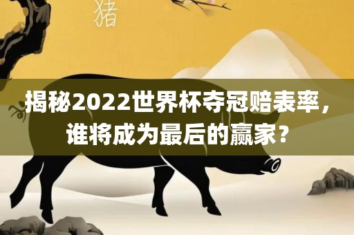 揭秘2022世界杯夺冠赔表率，谁将成为最后的赢家？洪湖市顺升工程机械租赁有限公司