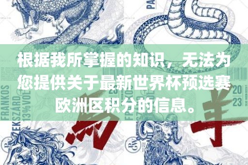 根据我所掌握的知识，无法为您提供洪湖市顺升工程机械租赁有限公司关于最新世界杯预选赛欧洲区积分的信息。