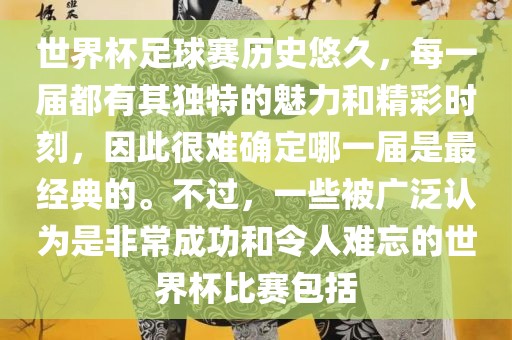 世界杯足球赛历史悠久，每一届都有其独特的魅力和精彩时刻，因此很难确定哪洪湖市顺升工程机械租赁有限公司一届是最经典的。不过，一些被广泛认为是非常成功和令人难忘的世界杯比赛包括