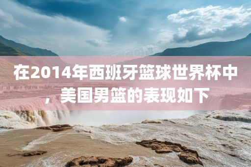 在2014年西班牙篮球世界杯中，美国男篮的表现如下