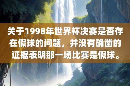 关于1998年世界杯决赛是否存在假球的问题，并没有确凿的证据表明那一场比赛是假球。洪湖市顺升工程机械租赁有限公司