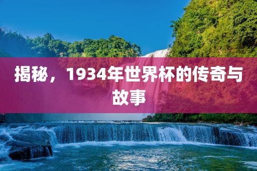 揭秘，1934年世界杯的传奇与故事