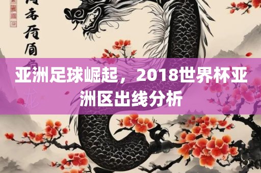 亚洲足球崛起，2018世界杯亚洲区出线分析