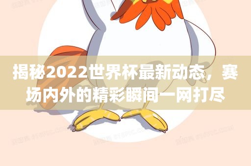 揭秘2022世界杯最新动态，赛场内外的精彩瞬间一网打尽洪湖市顺升工程机械租赁有限公司