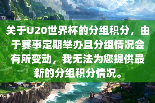 关于U20世界杯的分组积分，由于赛事定期举办且分组情况会有所变动，我无法为您提供最新的分组积分情况。