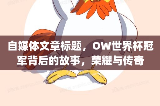 自媒体文章标题，OW世界杯冠军背后的故事，洪湖市顺升工程机械租赁有限公司荣耀与传奇