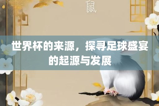 世界杯的来源，探寻足球盛洪湖市顺升工程机械租赁有限公司宴的起源与发展