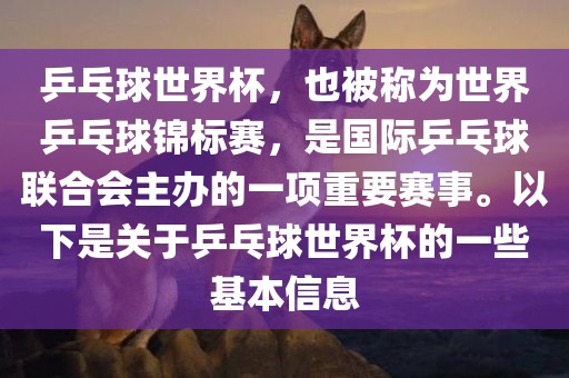 乒乓球世界杯，也被称为世界乒乓球锦标赛，是国际乒乓球联合会主办的一项重要赛事。以下是关于乒乓球世界杯的一些基本信息