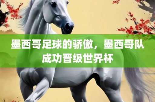 墨西哥足球的骄傲，墨西哥队成功晋级世界杯